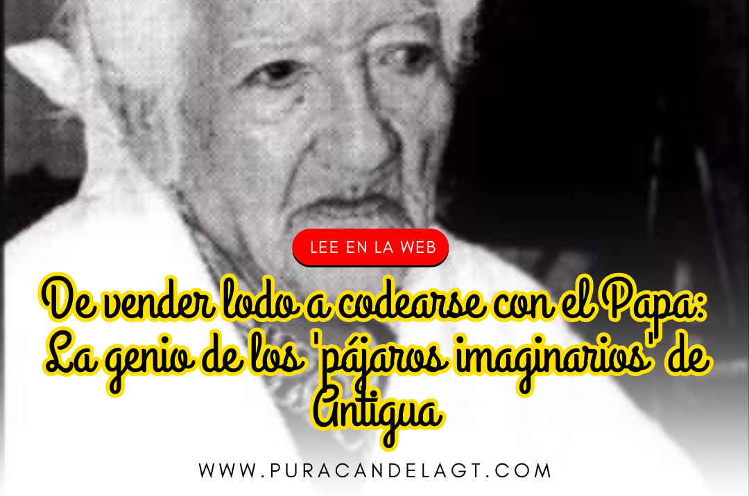 De vender lodo a codearse con el Papa: La genio de los ‘pájaros imaginarios’ de Antigua